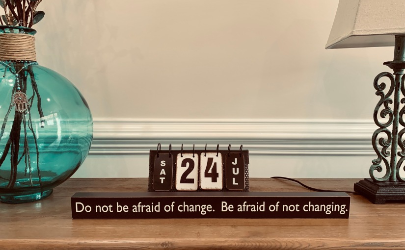 Do not be afraid of change. Be afraid of not changing